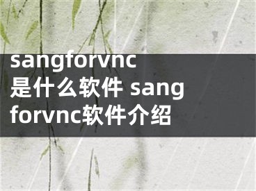 sangforvnc是什么軟件 sangforvnc軟件介紹