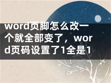 word頁腳怎么改一個就全部變了，word頁碼設(shè)置了1全是1