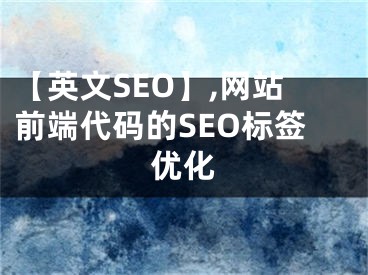 【英文SEO】,網站前端代碼的SEO標簽優(yōu)化