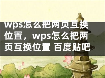 wps怎么把兩頁互換位置，wps怎么把兩頁互換位置 百度貼吧