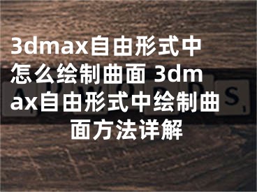 3dmax自由形式中怎么繪制曲面 3dmax自由形式中繪制曲面方法詳解