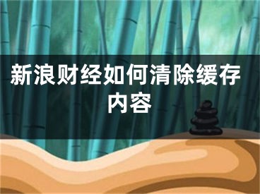 新浪財經(jīng)如何清除緩存內(nèi)容