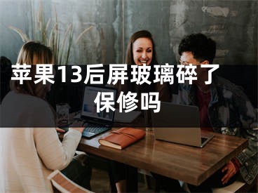 蘋果13后屏玻璃碎了保修嗎