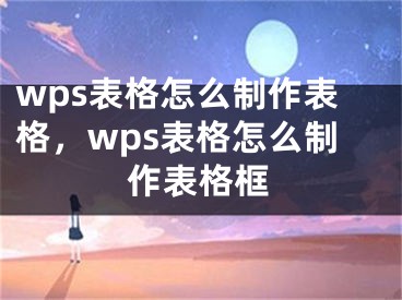 wps表格怎么制作表格，wps表格怎么制作表格框