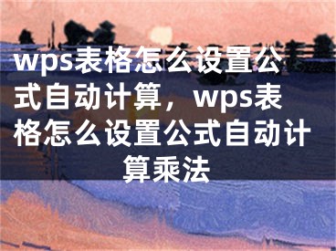 wps表格怎么設置公式自動計算，wps表格怎么設置公式自動計算乘法