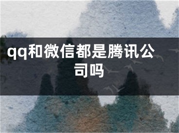 qq和微信都是騰訊公司嗎