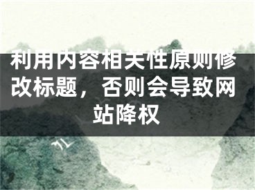 利用內(nèi)容相關(guān)性原則修改標(biāo)題，否則會(huì)導(dǎo)致網(wǎng)站降權(quán)