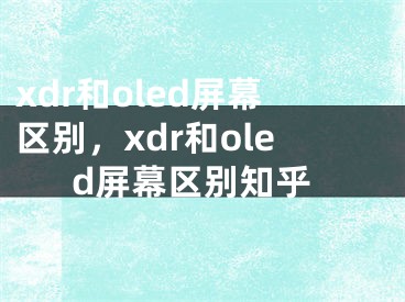 xdr和oled屏幕區(qū)別，xdr和oled屏幕區(qū)別知乎