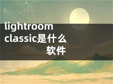 lightroom classic是什么軟件