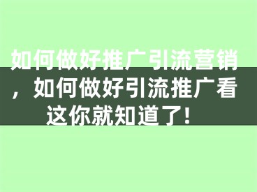 如何做好推廣引流營銷，如何做好引流推廣看這你就知道了!