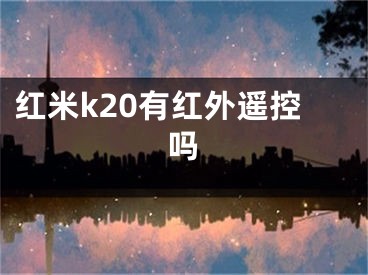 紅米k20有紅外遙控嗎