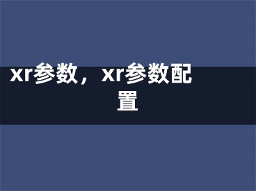 xr參數(shù)，xr參數(shù)配置