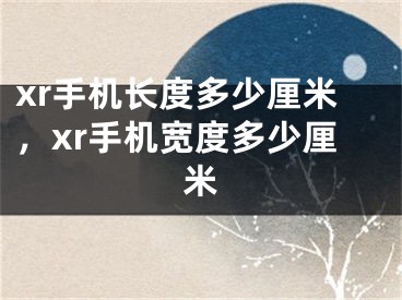 xr手機(jī)長(zhǎng)度多少厘米，xr手機(jī)寬度多少厘米