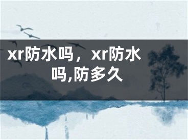 xr防水嗎，xr防水嗎,防多久