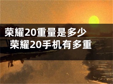 榮耀20重量是多少 榮耀20手機(jī)有多重