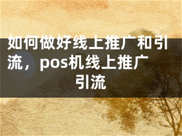 如何做好線上推廣和引流，pos機(jī)線上推廣引流