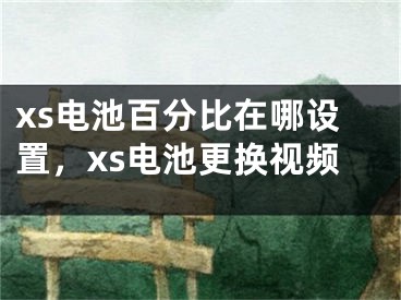 xs電池百分比在哪設(shè)置，xs電池更換視頻