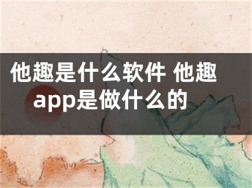 他趣是什么軟件 他趣app是做什么的