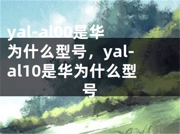 yal-al00是華為什么型號，yal-al10是華為什么型號