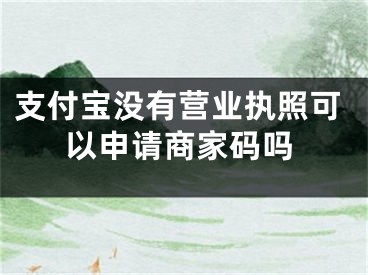 支付寶沒有營業(yè)執(zhí)照可以申請商家碼嗎