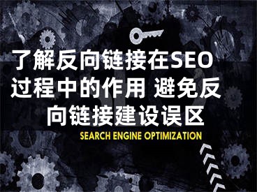 了解反向鏈接在SEO過程中的作用 避免反向鏈接建設(shè)誤區(qū)