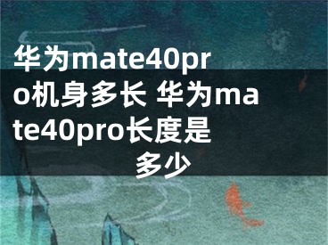 華為mate40pro機身多長 華為mate40pro長度是多少