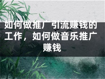 如何做推廣引流賺錢的工作，如何做音樂推廣賺錢