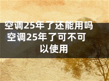 空調(diào)25年了還能用嗎 空調(diào)25年了可不可以使用