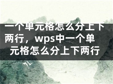 一個(gè)單元格怎么分上下兩行，wps中一個(gè)單元格怎么分上下兩行