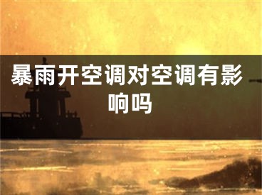 暴雨開空調(diào)對(duì)空調(diào)有影響嗎