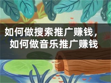 如何做搜索推廣賺錢，如何做音樂(lè)推廣賺錢