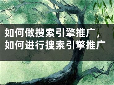 如何做搜索引擎推廣，如何進(jìn)行搜索引擎推廣