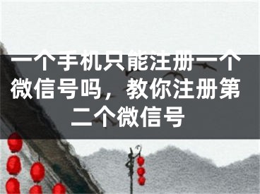 一個(gè)手機(jī)只能注冊(cè)一個(gè)微信號(hào)嗎，教你注冊(cè)第二個(gè)微信號(hào)