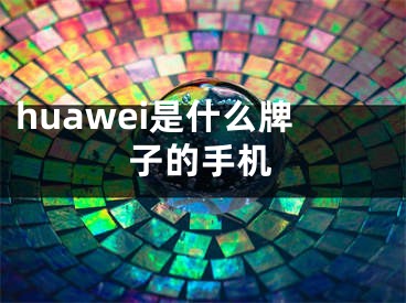 huawei是什么牌子的手機(jī)