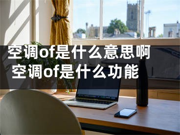 空調(diào)of是什么意思啊 空調(diào)of是什么功能