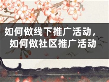 如何做線下推廣活動，如何做社區(qū)推廣活動