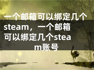 一個(gè)郵箱可以綁定幾個(gè)steam，一個(gè)郵箱可以綁定幾個(gè)steam賬號(hào)