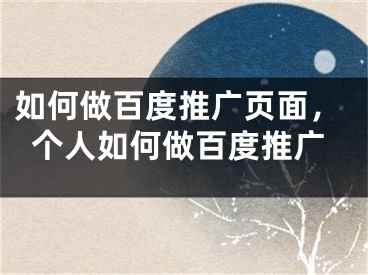 如何做百度推廣頁(yè)面，個(gè)人如何做百度推廣