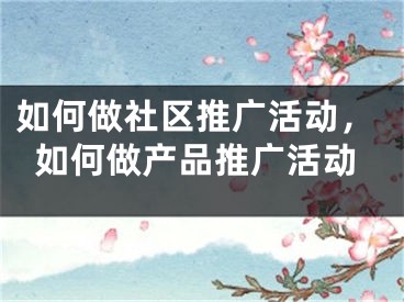 如何做社區(qū)推廣活動，如何做產(chǎn)品推廣活動