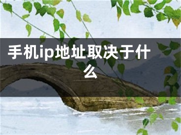 手機(jī)ip地址取決于什么