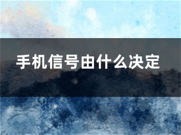 手機(jī)信號由什么決定