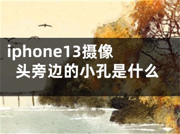 iphone13攝像頭旁邊的小孔是什么