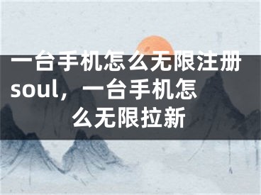 一臺(tái)手機(jī)怎么無(wú)限注冊(cè)soul，一臺(tái)手機(jī)怎么無(wú)限拉新