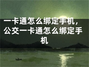 一卡通怎么綁定手機(jī)，公交一卡通怎么綁定手機(jī)