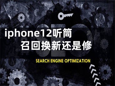 iphone12聽筒召回?fù)Q新還是修