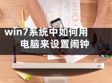 win7系統(tǒng)中如何用電腦來(lái)設(shè)置鬧鐘