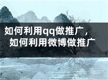 如何利用qq做推廣，如何利用微博做推廣