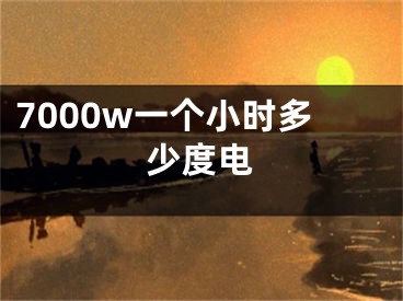 7000w一個(gè)小時(shí)多少度電