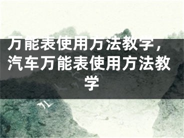 萬(wàn)能表使用方法教學(xué)，汽車萬(wàn)能表使用方法教學(xué)