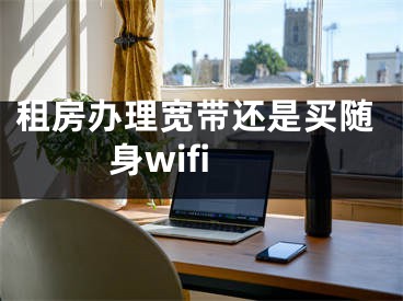 租房辦理寬帶還是買隨身wifi